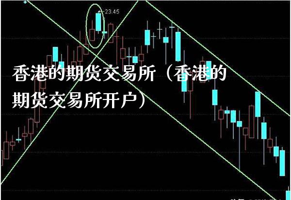 香港的期货交易所(香港的期货交易所开户)_财经要闻_第1张_期货投资网 香港的期货交易所(香港的期货交易所开户)_https://www.cqckcrrc.com_财经要闻_第1张