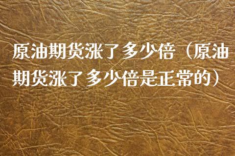 原油期货涨了多少倍(原油期货涨了多少倍是正常的)_道指直播_第1张_期货投资网 原油期货涨了多少倍(原油期货涨了多少倍是正常的)_https://www.cqckcrrc.com_道指直播_第1张