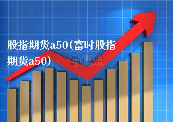 股指期货a50(富时股指期货a50)_恒指期货_第1张_期货投资网 股指期货a50(富时股指期货a50)_https://www.cqckcrrc.com_恒指期货_第1张