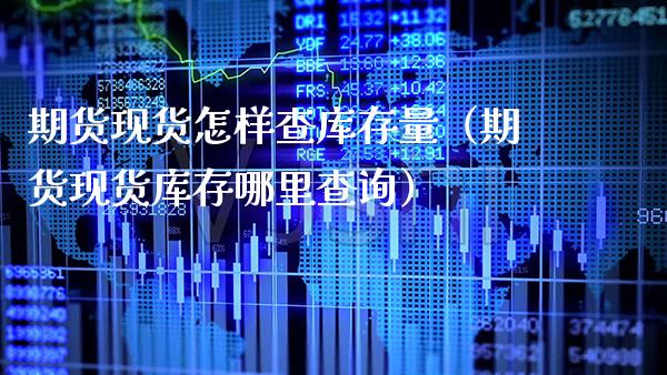 期货现货怎样查库存量（期货现货库存哪里查询）_https://www.cqckcrrc.com_恒生指数_第1张