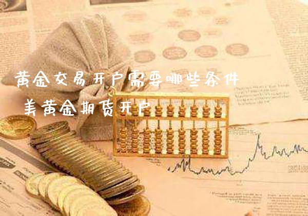 黄金交易开户需要哪些条件 美黄金期货开户_https://www.cqckcrrc.com_黄金期货_第1张