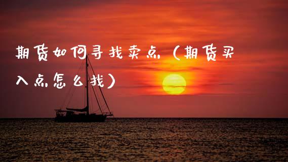 期货如何寻找卖点(期货买入点怎么找)_股票理财_第1张_期货投资网 期货如何寻找卖点(期货买入点怎么找)_https://www.cqckcrrc.com_股票理财_第1张