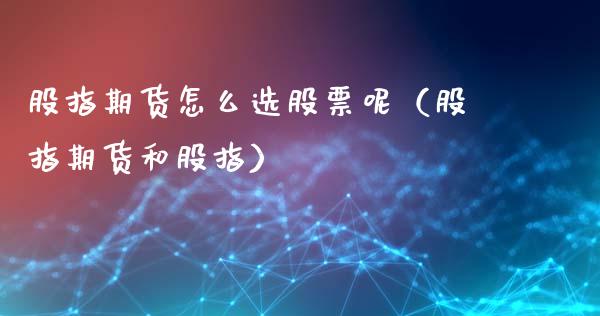 股指期货怎么选股票呢(股指期货和股指)_道指直播_第1张_期货投资网 股指期货怎么选股票呢(股指期货和股指)_https://www.cqckcrrc.com_道指直播_第1张