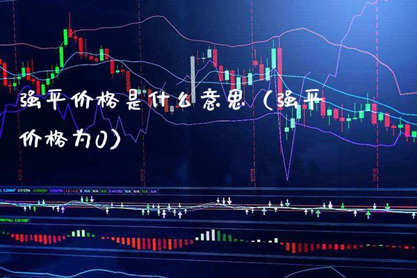 强平价格是什么意思(强平价格为0)_黄金期货_第1张_期货投资网 强平价格是什么意思(强平价格为0)_https://www.cqckcrrc.com_黄金期货_第1张