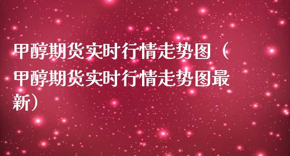 甲醇期货实时行情走势图（甲醇期货实时行情走势图最新）_https://www.cqckcrrc.com_道指直播_第1张