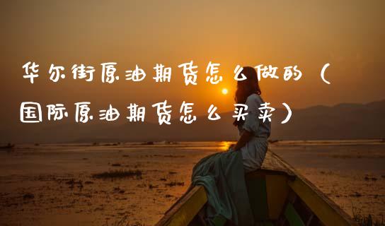 华尔街原油期货怎么做的(国际原油期货怎么买卖)_财经要闻_第1张_期货投资网 华尔街原油期货怎么做的(国际原油期货怎么买卖)_https://www.cqckcrrc.com_财经要闻_第1张