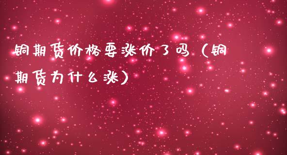 铜期货价格要涨价了吗(铜期货为什么涨)_纳指直播_第1张_期货投资网 铜期货价格要涨价了吗(铜期货为什么涨)_https://www.cqckcrrc.com_纳指直播_第1张