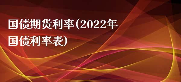 国债期货利率(2022年国债利率表)_国际期货_第1张_期货投资网 国债期货利率(2022年国债利率表)_https://www.cqckcrrc.com_国际期货_第1张
