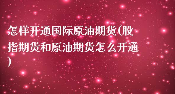 怎样开通国际原油期货(股指期货和原油期货怎么开通)_原油期货_第1张_期货投资网 怎样开通国际原油期货(股指期货和原油期货怎么开通)_https://www.cqckcrrc.com_原油期货_第1张