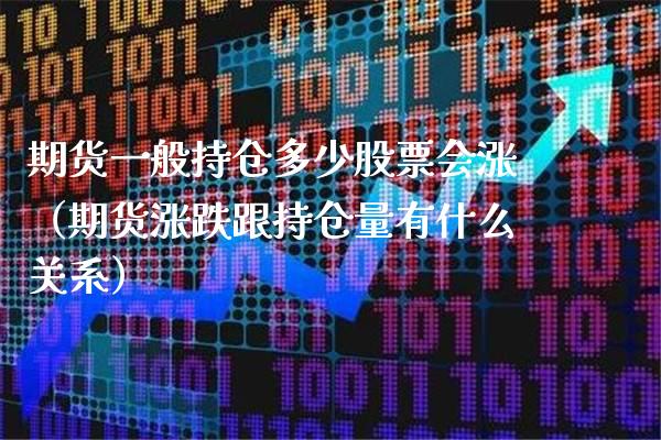 期货一般持仓多少股票会涨（期货涨跌跟持仓量有什么关系）_https://www.cqckcrrc.com_期货品种_第1张