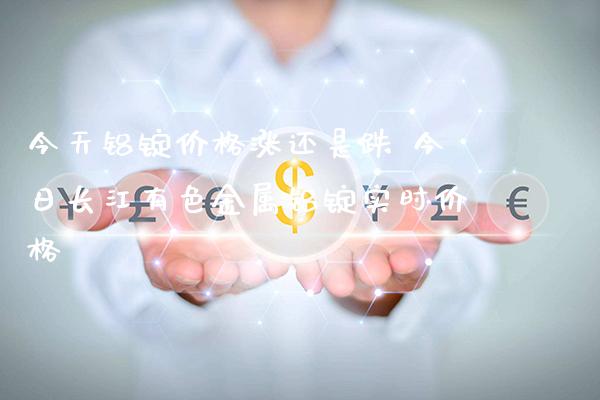 今天铝锭价格涨还是跌 今日长江有色金属铝锭实时价格_黄金期货_第1张_期货投资网 今天铝锭价格涨还是跌 今日长江有色金属铝锭实时价格_https://www.cqckcrrc.com_黄金期货_第1张