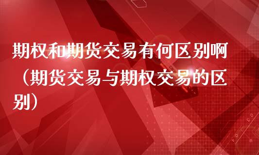 期权和期货交易有何区别啊(期货交易与期权交易的区别)_恒生指数_第1张_期货投资网 期权和期货交易有何区别啊(期货交易与期权交易的区别)_https://www.cqckcrrc.com_恒生指数_第1张