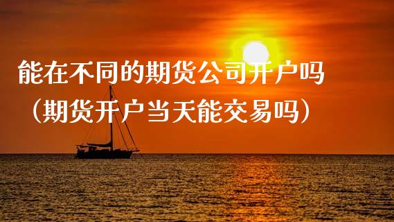 能在不同的期货公司开户吗(期货开户当天能交易吗)_恒生指数_第1张_期货投资网 能在不同的期货公司开户吗(期货开户当天能交易吗)_https://www.cqckcrrc.com_恒生指数_第1张