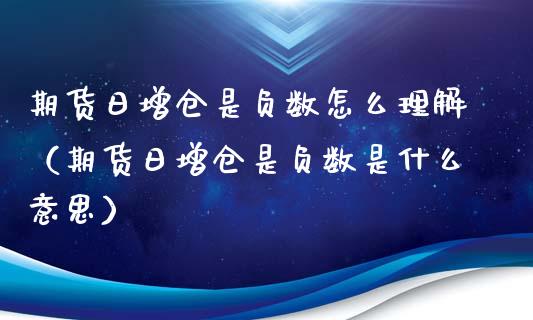 期货日增仓是负数怎么理解（期货日增仓是负数是什么意思）_https://www.cqckcrrc.com_国际期货_第1张