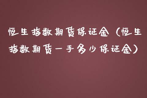 恒生指数期货保证金(恒生指数期货一手多少保证金)_恒生指数_第1张_期货投资网 恒生指数期货保证金(恒生指数期货一手多少保证金)_https://www.cqckcrrc.com_恒生指数_第1张