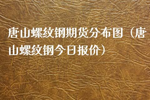 唐山螺纹钢期货分布图(唐山螺纹钢今日报价)_纳指直播_第1张_期货投资网 唐山螺纹钢期货分布图(唐山螺纹钢今日报价)_https://www.cqckcrrc.com_纳指直播_第1张