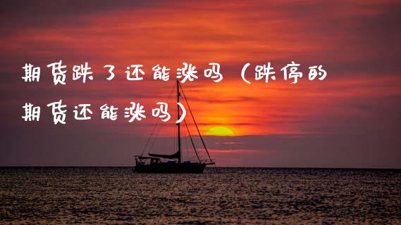 期货跌了还能涨吗(跌停的期货还能涨吗)_国际期货_第1张_期货投资网 期货跌了还能涨吗(跌停的期货还能涨吗)_https://www.cqckcrrc.com_国际期货_第1张