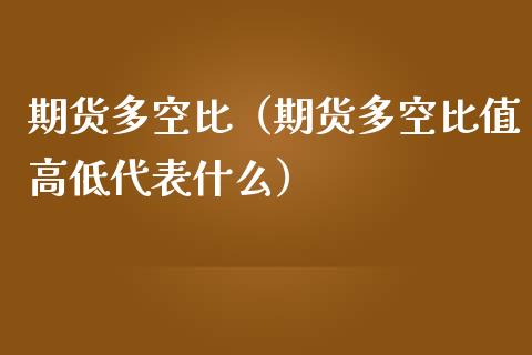 期货多空比（期货多空比值高低代表什么）_https://www.cqckcrrc.com_纳指直播_第1张