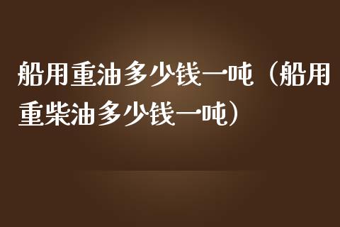 船用重油多少钱一吨(船用重柴油多少钱一吨)_纳指直播_第1张_期货投资网 船用重油多少钱一吨(船用重柴油多少钱一吨)_https://www.cqckcrrc.com_纳指直播_第1张