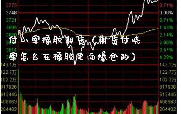 付小军橡胶期货（期货付晓军怎么在橡胶里面爆仓的）_https://www.cqckcrrc.com_道指直播_第1张