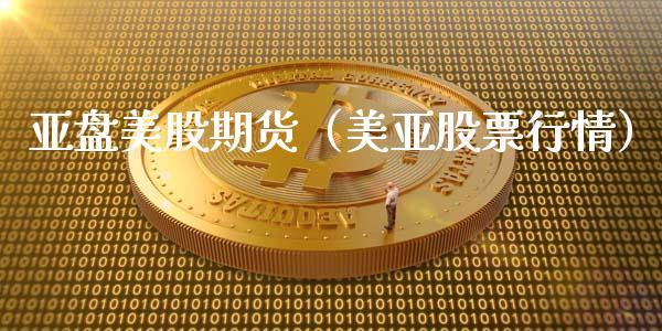 亚盘美股期货（美亚股票行情）_https://www.cqckcrrc.com_道指直播_第1张