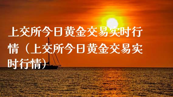 上交所今日黄金交易实时行情（上交所今日黄金交易实时行情）_https://www.cqckcrrc.com_纳指直播_第1张