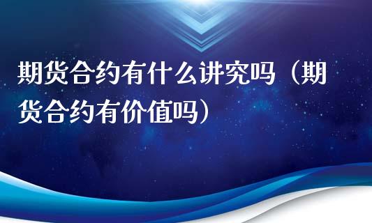 期货合约有什么讲究吗(期货合约有价值吗)_理财百科_第1张_期货投资网 期货合约有什么讲究吗(期货合约有价值吗)_https://www.cqckcrrc.com_理财百科_第1张