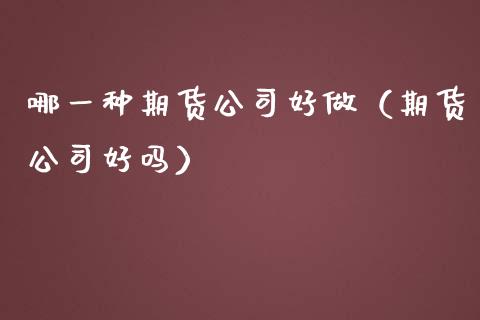 哪一种期货公司好做(期货公司好吗)_黄金期货_第1张_期货投资网 哪一种期货公司好做(期货公司好吗)_https://www.cqckcrrc.com_黄金期货_第1张