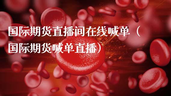 国际期货直播间在线喊单（国际期货喊单直播）_https://www.cqckcrrc.com_道指直播_第1张