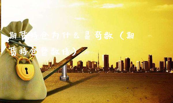 期货持仓为什么是奇数（期货持仓整数倍）_https://www.cqckcrrc.com_黄金期货_第1张