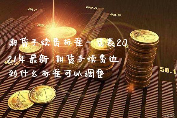 期货手续费标准一览表2021年最新 期货手续费达到什么标准可以调整_原油期货_第1张_期货投资网 期货手续费标准一览表2021年最新 期货手续费达到什么标准可以调整_https://www.cqckcrrc.com_原油期货_第1张