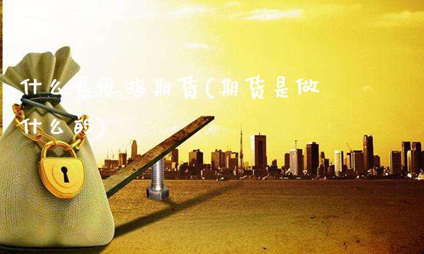 什么是恒指期货(期货是做什么的)_恒指期货_第1张_期货投资网 什么是恒指期货(期货是做什么的)_https://www.cqckcrrc.com_恒指期货_第1张