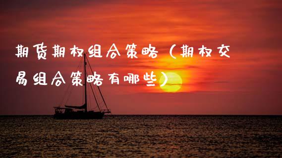 期货期权组合策略（期权交易组合策略有哪些）_https://www.cqckcrrc.com_财经要闻_第1张