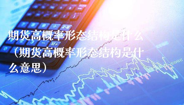 期货高概率形态结构是什么（期货高概率形态结构是什么意思）_https://www.cqckcrrc.com_道指直播_第1张