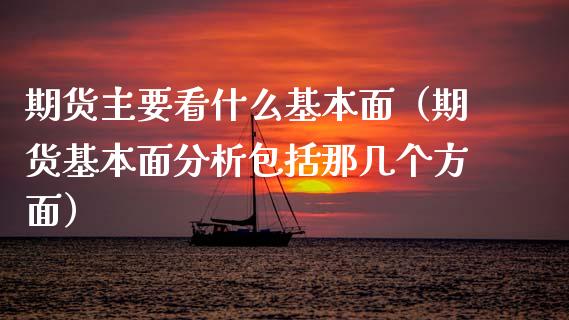 期货主要看什么基本面（期货基本面分析包括那几个方面）_https://www.cqckcrrc.com_内盘期货_第1张