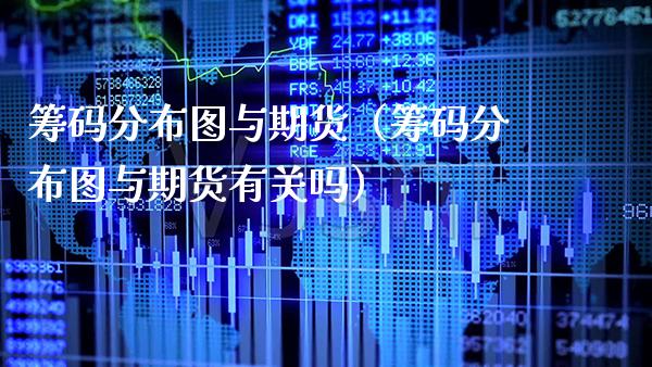 筹码分布图与期货（筹码分布图与期货有关吗）_https://www.cqckcrrc.com_原油期货_第1张
