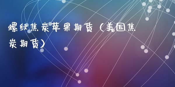 螺纹焦炭苹果期货(美国焦炭期货)_国际期货_第1张_期货投资网 螺纹焦炭苹果期货(美国焦炭期货)_https://www.cqckcrrc.com_国际期货_第1张