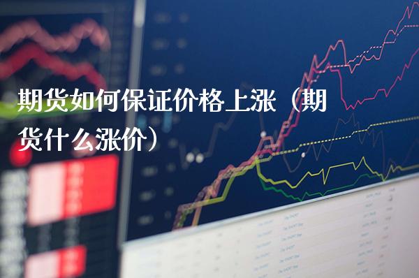 期货如何保证价格上涨（期货什么涨价）_https://www.cqckcrrc.com_原油期货_第1张