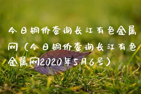 今日铜价查询长江有色金属网(今日铜价查询长江有色金属网2020年5月6号)_道指直播_第1张_期货投资网 今日铜价查询长江有色金属网(今日铜价查询长江有色金属网2020年5月6号)_https://www.cqckcrrc.com_道指直播_第1张
