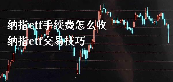 纳指etf手续费怎么收 纳指etf交易技巧_纳指直播_第1张_期货投资网 纳指etf手续费怎么收 纳指etf交易技巧_https://www.cqckcrrc.com_纳指直播_第1张
