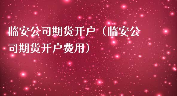 临安公司期货开户(临安公司期货开户费用)_国际期货_第1张_期货投资网 临安公司期货开户(临安公司期货开户费用)_https://www.cqckcrrc.com_国际期货_第1张