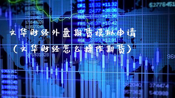 文华财经外盘期货模拟申请（文华财经怎么操作期货）_https://www.cqckcrrc.com_期货直播_第1张