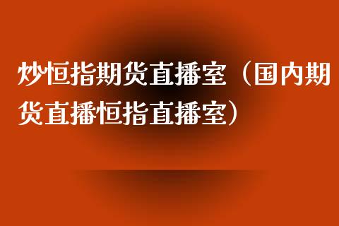 炒恒指期货直播室(国内期货直播恒指直播室)_股票理财_第1张_期货投资网 炒恒指期货直播室(国内期货直播恒指直播室)_https://www.cqckcrrc.com_股票理财_第1张