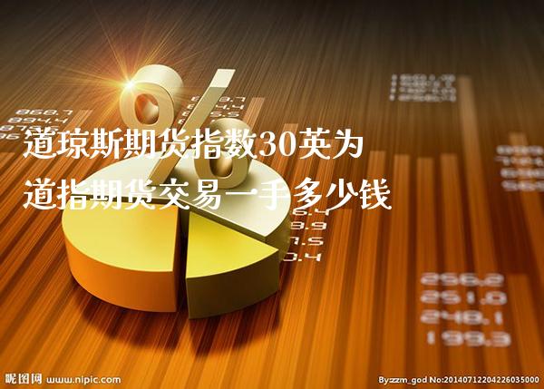 道琼斯期货指数30英为 道指期货交易一手多少钱_https://www.cqckcrrc.com_道指直播_第1张