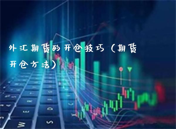 外汇期货的开仓技巧(期货开仓方法)_理财百科_第1张_期货投资网 外汇期货的开仓技巧(期货开仓方法)_https://www.cqckcrrc.com_理财百科_第1张