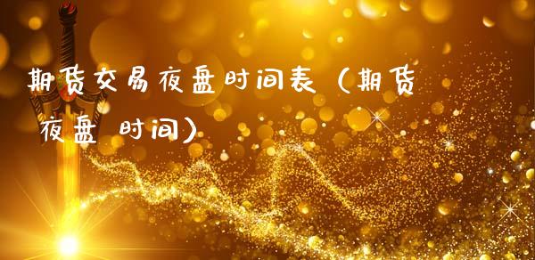 期货交易夜盘时间表（期货 夜盘 时间）_https://www.cqckcrrc.com_道指直播_第1张