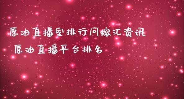 原油直播室排行问熔汇资讯 原油直播平台排名_原油期货_第1张_期货投资网 原油直播室排行问熔汇资讯 原油直播平台排名_https://www.cqckcrrc.com_原油期货_第1张