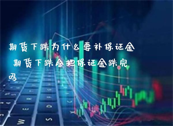 期货下跌为什么要补保证金 期货下跌会把保证金跌完吗_https://www.cqckcrrc.com_黄金期货_第1张