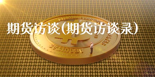期货访谈(期货访谈录)_https://www.cqckcrrc.com_恒指期货_第1张