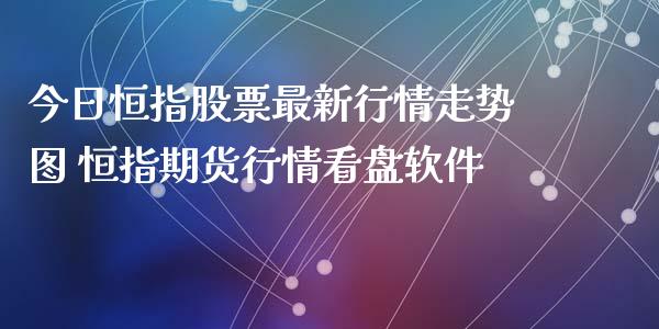 今日恒指股票最新行情走势图 恒指期货行情看盘软件_原油期货_第1张_期货投资网 今日恒指股票最新行情走势图 恒指期货行情看盘软件_https://www.cqckcrrc.com_原油期货_第1张